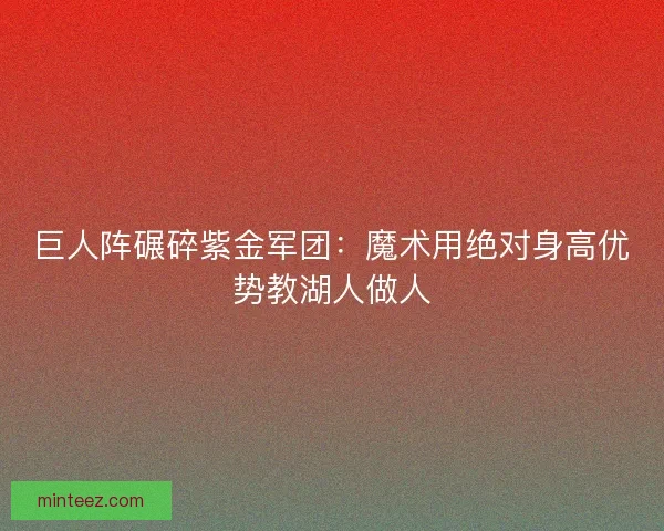 巨人阵碾碎紫金军团：魔术用绝对身高优势教湖人做人