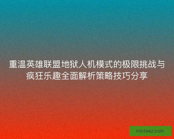 重温英雄联盟地狱人机模式的极限挑战与疯狂乐趣全面解析策略技巧分享