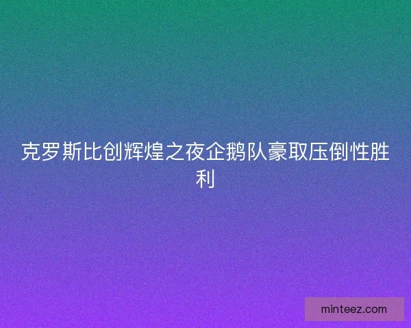 克罗斯比创辉煌之夜企鹅队豪取压倒性胜利 克罗斯比创辉煌之夜企鹅队豪取压倒性胜利