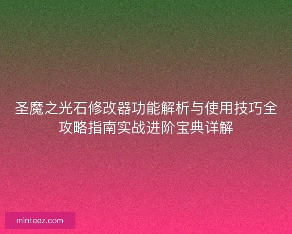 圣魔之光石修改器功能解析与使用技巧全攻略指南实战进阶宝典详解
