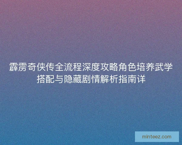 霹雳奇侠传全流程深度攻略角色培养武学搭配与隐藏剧情解析指南详