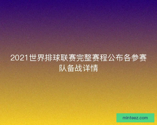 2021世界排球联赛完整赛程公布各参赛队备战详情