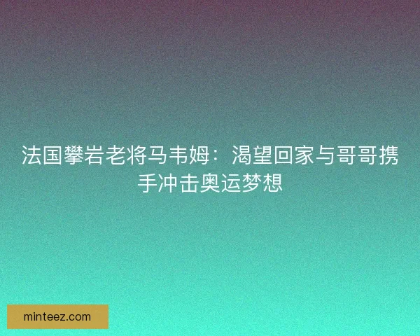 法国攀岩老将马韦姆：渴望回家与哥哥携手冲击奥运梦想